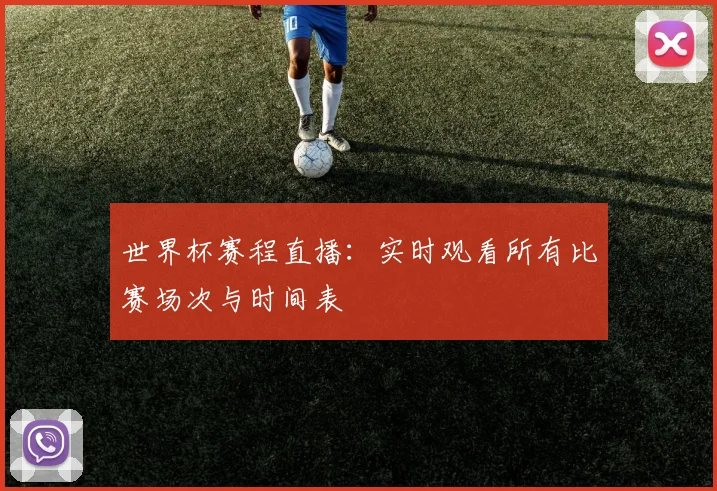 世界杯赛程直播:实时观看所有比赛场次与时间表
