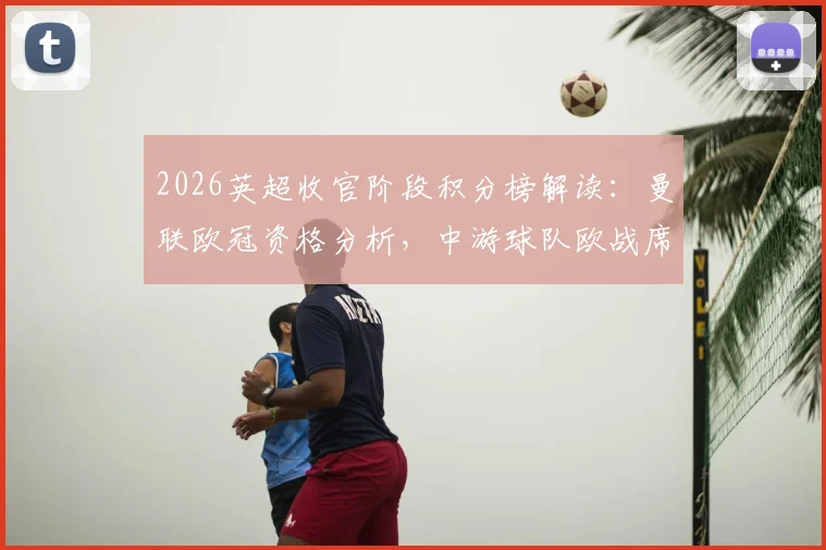 2026英超收官阶段积分榜解读:曼联欧冠资格分析,中游球队欧战席位争夺形势详解