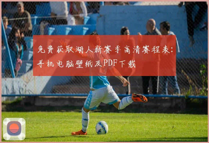免费获取湖人新赛季高清赛程表：手机电脑壁纸及PDF下载