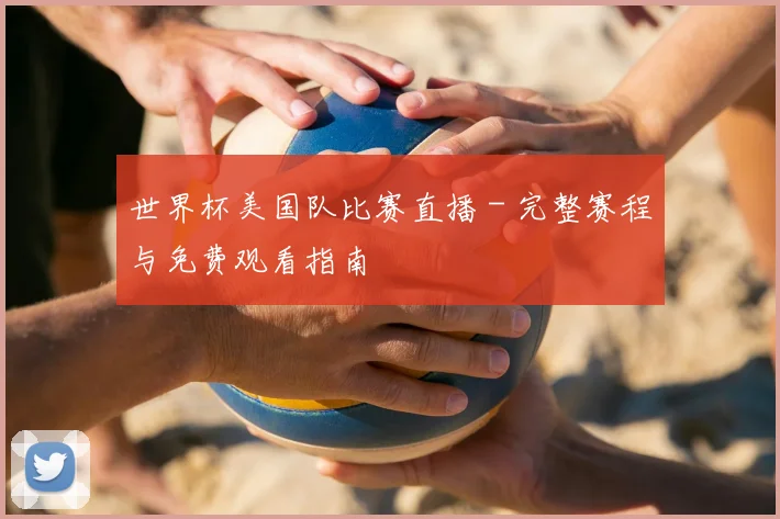 世界杯美国队比赛直播 - 完整赛程与免费观看指南