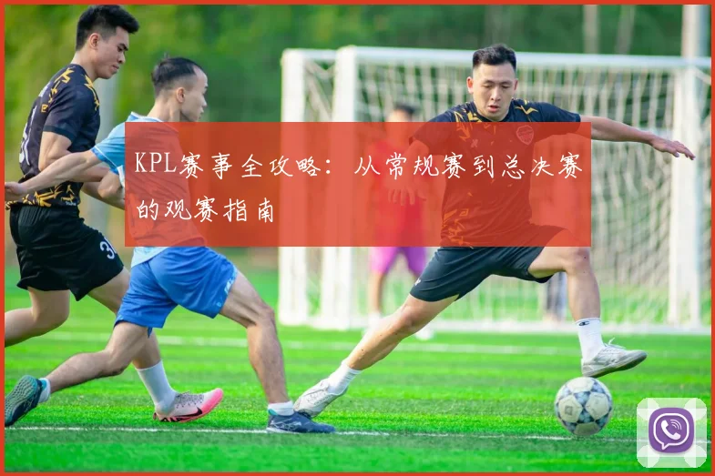 KPL赛事全攻略：从常规赛到总决赛的观赛指南