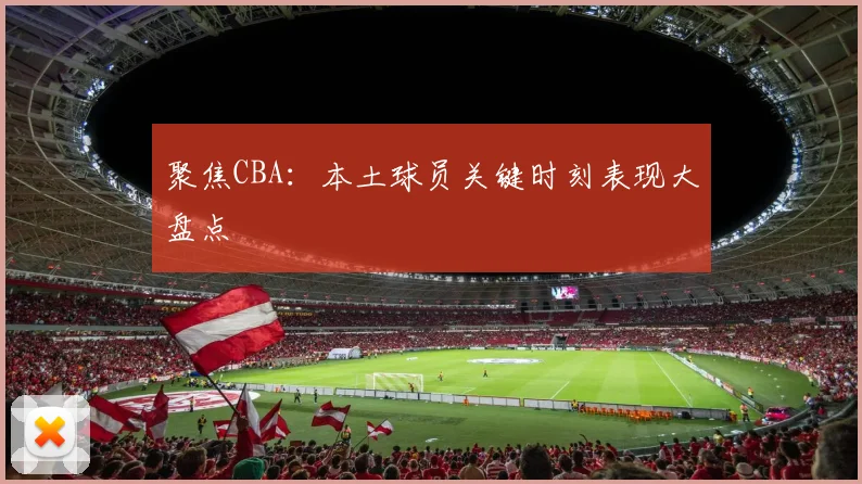 聚焦CBA：本土球员关键时刻表现大盘点