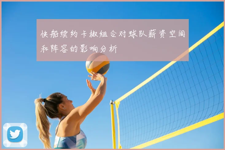 快船续约卡椒组合对球队薪资空间和阵容的影响分析