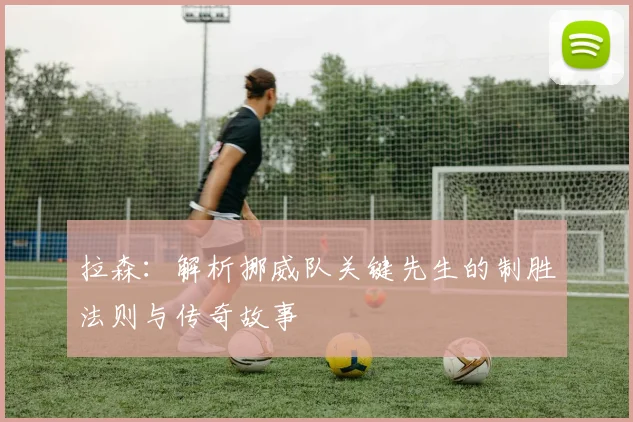 拉森：解析挪威队关键先生的制胜法则与传奇故事