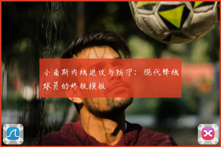小南斯内线进攻与防守：现代锋线球员的终极模板