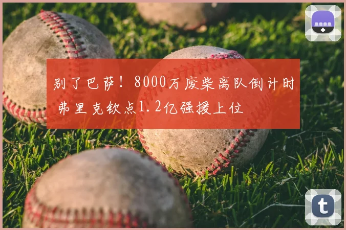 别了巴萨！8000万废柴离队倒计时 弗里克钦点1.2亿强援上位